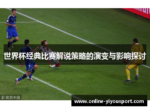 世界杯经典比赛解说策略的演变与影响探讨