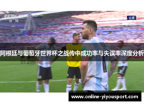 阿根廷与葡萄牙世界杯之战传中成功率与失误率深度分析
