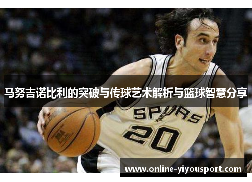 马努吉诺比利的突破与传球艺术解析与篮球智慧分享