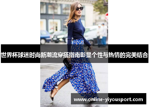 世界杯球迷时尚新潮流穿搭指南彰显个性与热情的完美结合