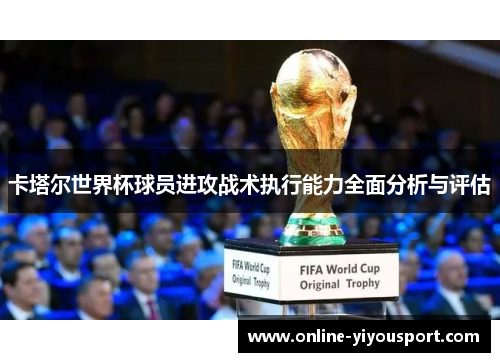 卡塔尔世界杯球员进攻战术执行能力全面分析与评估
