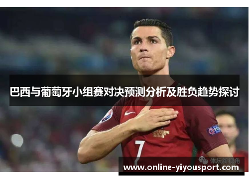 巴西与葡萄牙小组赛对决预测分析及胜负趋势探讨