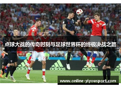 点球大战的传奇时刻与足球世界杯的终极决战之路