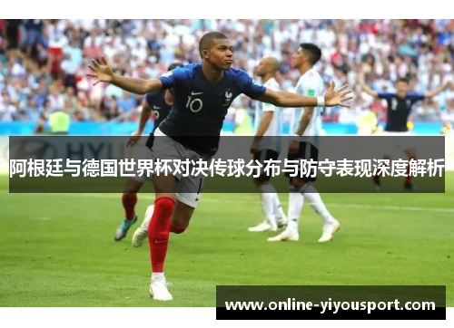 阿根廷与德国世界杯对决传球分布与防守表现深度解析