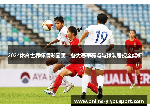 2024体育世界杯精彩回顾：各大赛事亮点与球队表现全解析