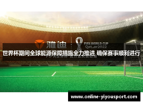 世界杯期间全球能源保障措施全力推进 确保赛事顺利进行
