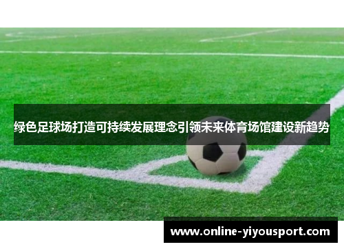 绿色足球场打造可持续发展理念引领未来体育场馆建设新趋势