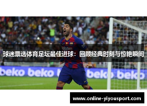 球迷票选体育足坛最佳进球：回顾经典时刻与惊艳瞬间
