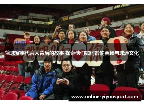 篮球赛事代言人背后的故事 探索他们如何影响赛场与球迷文化