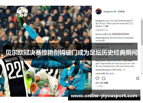 贝尔欧冠决赛惊艳倒钩破门成为足坛历史经典瞬间