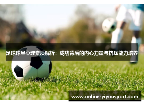足球球星心理素质解析：成功背后的内心力量与抗压能力培养