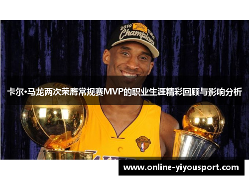 卡尔·马龙两次荣膺常规赛MVP的职业生涯精彩回顾与影响分析