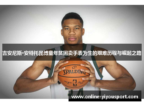 吉安尼斯·安特托昆博童年贫困卖手表为生的艰难历程与崛起之路