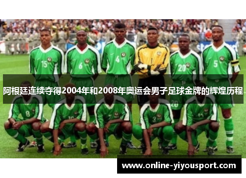 阿根廷连续夺得2004年和2008年奥运会男子足球金牌的辉煌历程