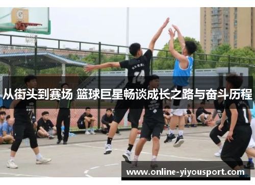 从街头到赛场 篮球巨星畅谈成长之路与奋斗历程