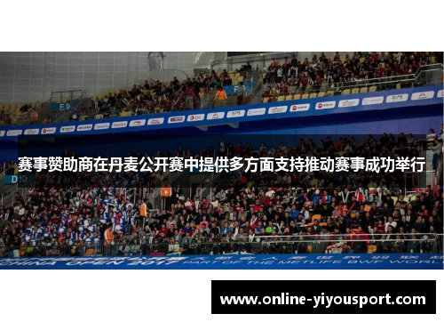 赛事赞助商在丹麦公开赛中提供多方面支持推动赛事成功举行