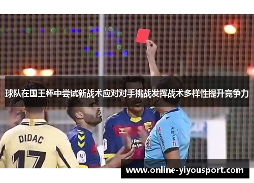 球队在国王杯中尝试新战术应对对手挑战发挥战术多样性提升竞争力