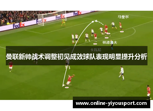 曼联新帅战术调整初见成效球队表现明显提升分析