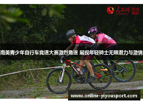 南美青少年自行车竞速大赛激烈角逐 展现年轻骑士无限潜力与激情
