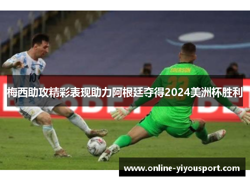 梅西助攻精彩表现助力阿根廷夺得2024美洲杯胜利