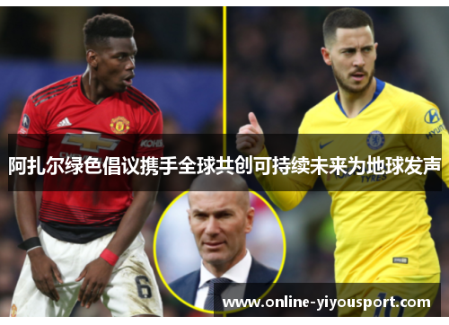 阿扎尔绿色倡议携手全球共创可持续未来为地球发声