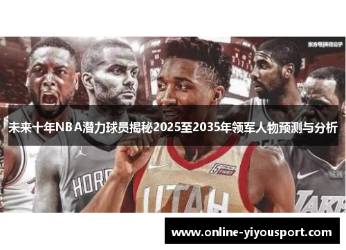 未来十年NBA潜力球员揭秘2025至2035年领军人物预测与分析