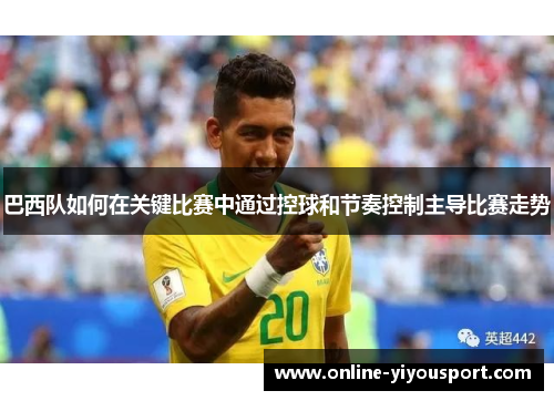 巴西队如何在关键比赛中通过控球和节奏控制主导比赛走势
