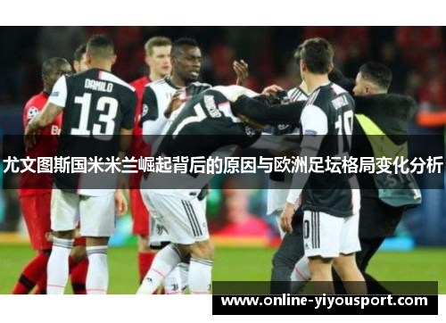 尤文图斯国米米兰崛起背后的原因与欧洲足坛格局变化分析