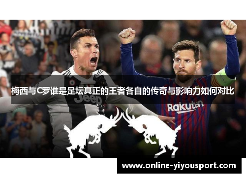 梅西与C罗谁是足坛真正的王者各自的传奇与影响力如何对比