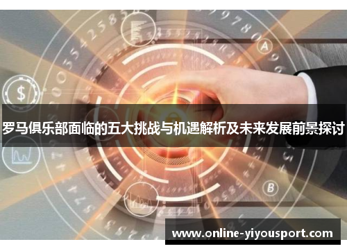 罗马俱乐部面临的五大挑战与机遇解析及未来发展前景探讨