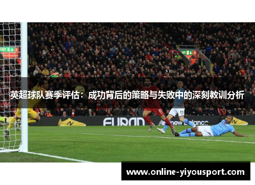 英超球队赛季评估：成功背后的策略与失败中的深刻教训分析