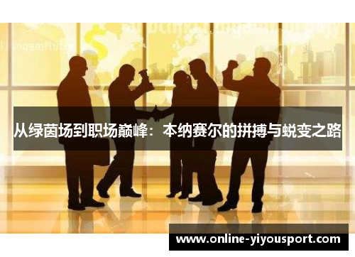 从绿茵场到职场巅峰：本纳赛尔的拼搏与蜕变之路