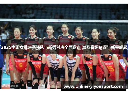 2025中国女排联赛强队与新秀对决全面盘点 激烈赛场角逐与新星崛起