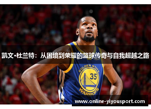 凯文·杜兰特：从困境到荣耀的篮球传奇与自我超越之路