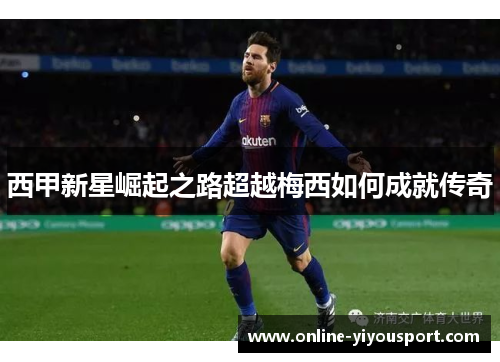 西甲新星崛起之路超越梅西如何成就传奇