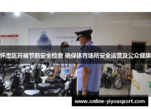 怀柔区开展节前安全检查 确保体育场所安全运营及公众健康
