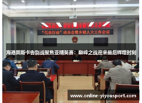 海港奥斯卡告别战聚焦亚精英赛：巅峰之战迎来最后辉煌时刻