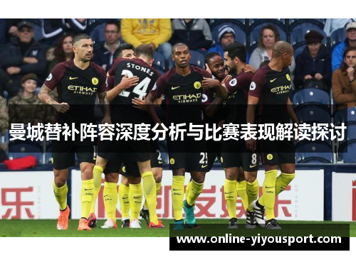 曼城替补阵容深度分析与比赛表现解读探讨