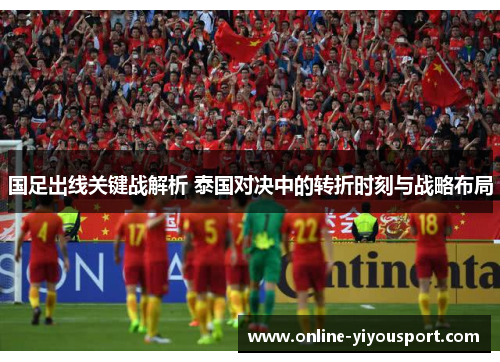 国足出线关键战解析 泰国对决中的转折时刻与战略布局