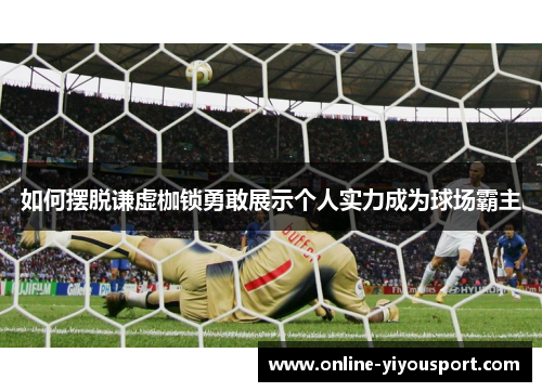 如何摆脱谦虚枷锁勇敢展示个人实力成为球场霸主
