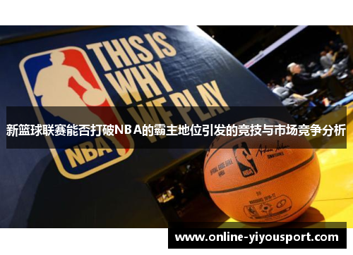 新篮球联赛能否打破NBA的霸主地位引发的竞技与市场竞争分析