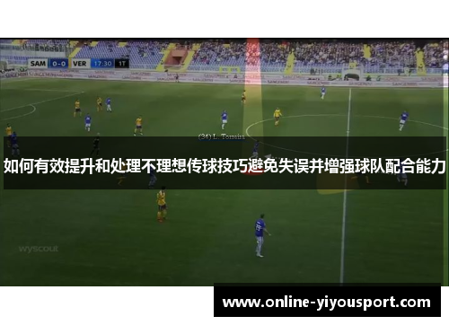 如何有效提升和处理不理想传球技巧避免失误并增强球队配合能力