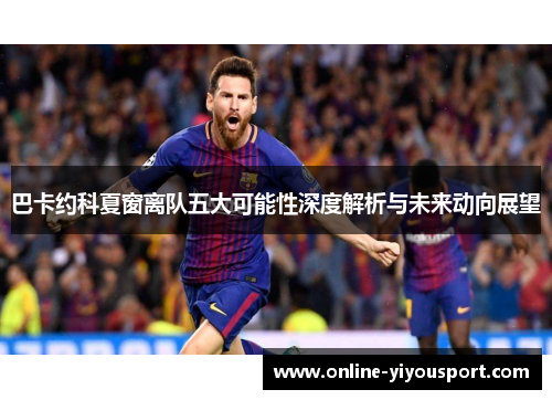 巴卡约科夏窗离队五大可能性深度解析与未来动向展望