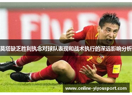 莫塔缺乏胜利执念对球队表现和战术执行的深远影响分析