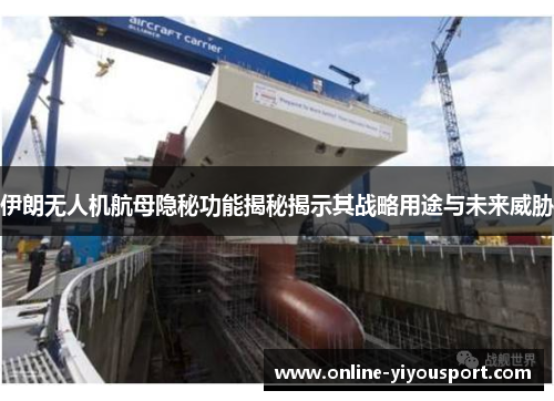 伊朗无人机航母隐秘功能揭秘揭示其战略用途与未来威胁