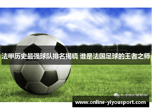 法甲历史最强球队排名揭晓 谁是法国足球的王者之师