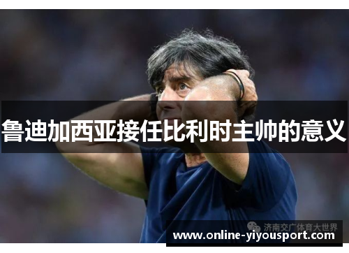 鲁迪加西亚接任比利时主帅的意义