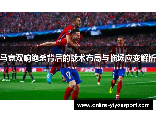 马竞双响绝杀背后的战术布局与临场应变解析