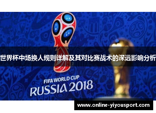 世界杯中场换人规则详解及其对比赛战术的深远影响分析