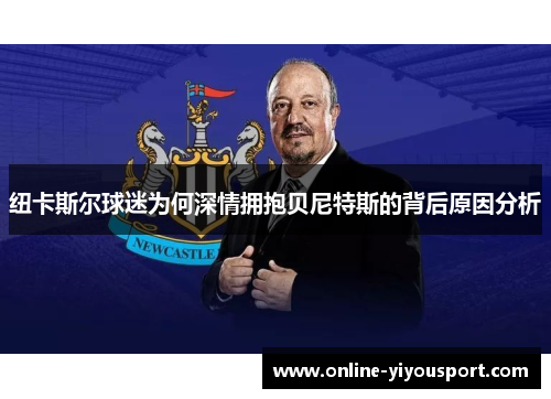 纽卡斯尔球迷为何深情拥抱贝尼特斯的背后原因分析
